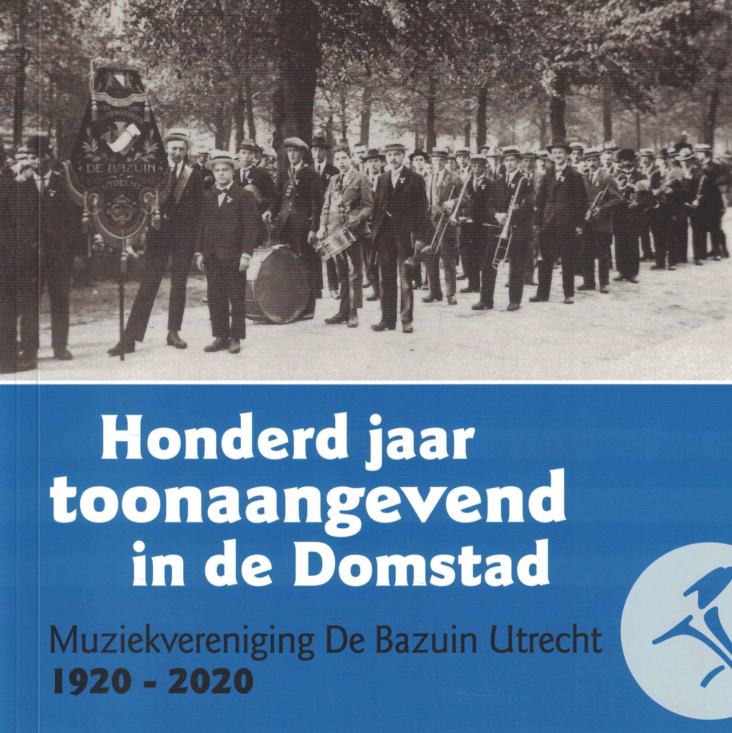 Honderd jaar toonaangevend in de Domstad - Muziekvereniging De Bazuin Utrecht 1920-2020