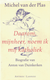 Daarom, mijnheer, noem ik mij katholiek - Biografie van Anton van Duinkerken
