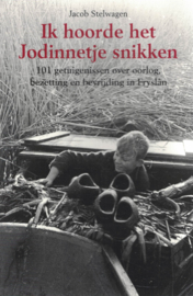 Ik hoorde het Jodinnetje snikken - 101 getuigenissen over oorlog, bezetting en bevrijding in Fryslân