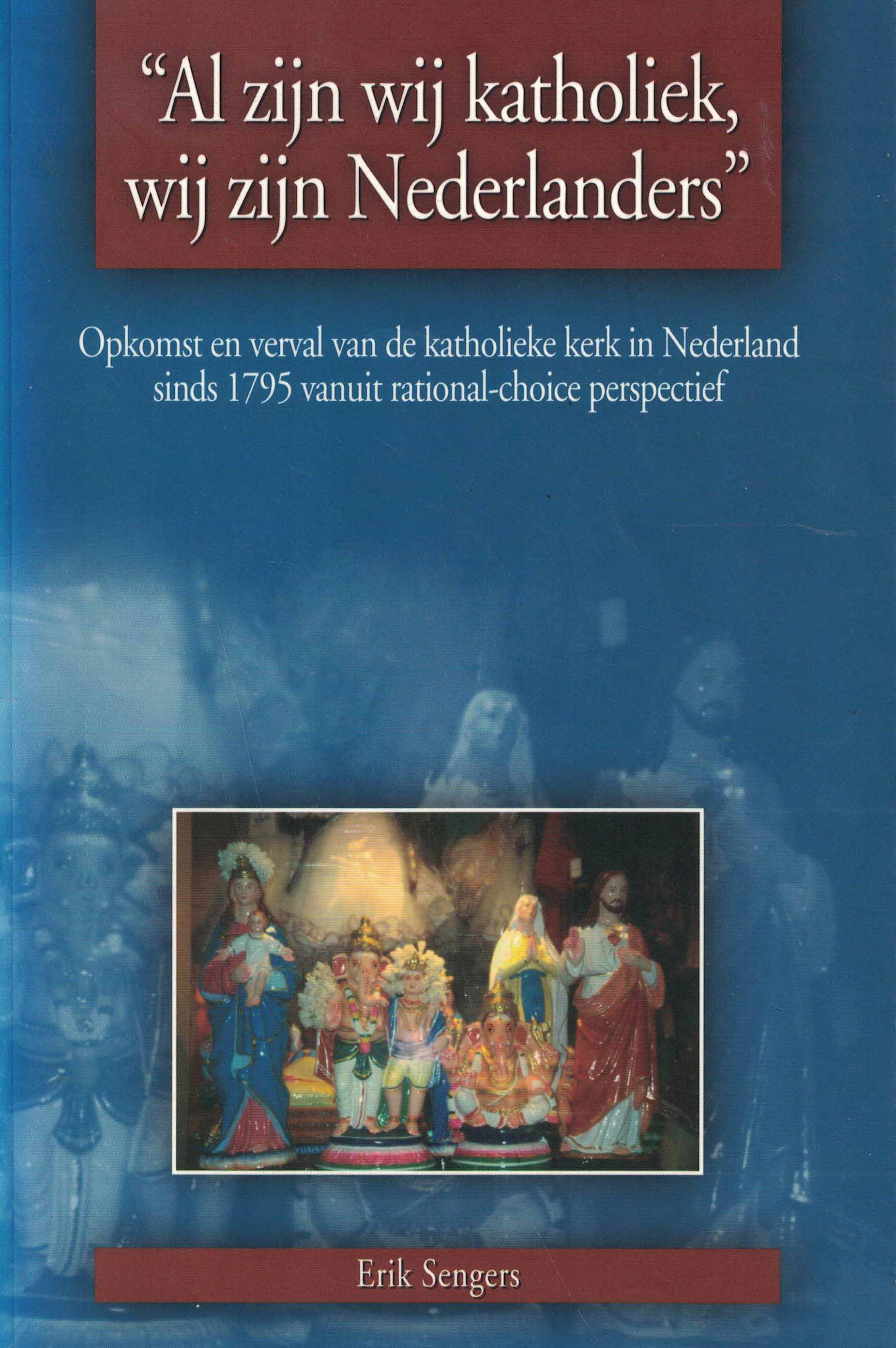Al zijn wij katholiek, wij zijn Nederlanders - Opkomst en verval van de katholieke kerk in Nederland sinds 1795 vanuit rational-choice perspectief