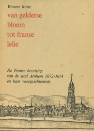 Van Gelderse bloem tot Franse lelie - De Franse bezetting van de stad Arnhem 1672-1674 en haar voorgeschiedenis