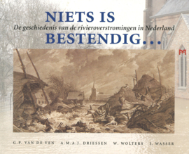 Niets is bestendig - De geschiedenis van de rivieroverstromingen in Nederland