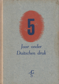 5 Jaar onder Duitschen druk - Geschiedenis van de Duitsche bezetting in de jaren 1940-1945 voor nu en later aan het Nederlandsche volk verteld door Kammeijer
