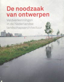 De noodzaak van ontwerpen - Veldverkenningen in de Nederlandse landschapsarchitectuur