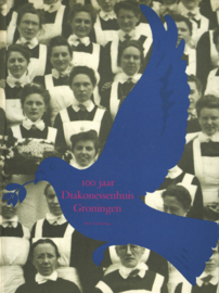 100 Jaar Diakonessenhuis Groningen - Van barmhartigsheidwerk tot moderne ziekenzorg