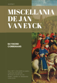 Miscellania de Jan van Eyck - Over HET LAM GODS en andere implicaties betreffende het leven en werk van Jan, Hubert, Lambert en Margaretha VAN EYCK (NIEUW)