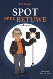 Spot op de Betuwe - Een selectie van de columns die van 2014 tot 2020 werden gepubliceerd in de bladen Stad Tiel en Zakengids