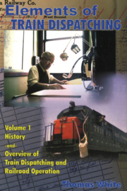 Elements of Train Dispatching - Volume 1, History and Overview of Train Dispatching and Railroad Operation