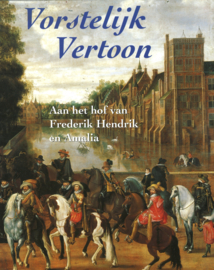 Vorstelijk vertoon - Aan het hof van Frederik Hendrik en Amalia