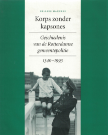 Korps zonder kapsones - Geschiedenis van de Rotterdamse gemeentepolitie 1340-1993