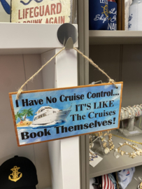 Tekstbord: I Have No Cruise Control...  IT´S Like The Cruises Book Themselves! 20x10cm