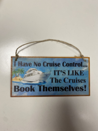Tekstbord: I Have No Cruise Control...  IT´S Like The Cruises Book Themselves! 20x10cm