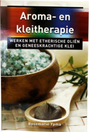 Aroma- en kleitherapie - werken met etherische oliën en geneeskrachtige klei - Rosemarie Ypma