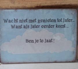Tekst bordje 166: Wacht niet met genieten tot later.....