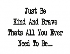 Just be kind and brave