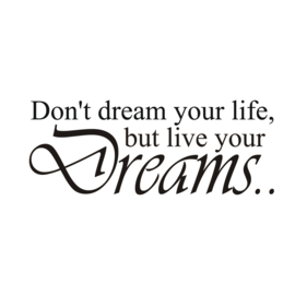 Don't dream your life but live your dream
