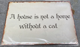 METAL SIGN A HOUSE IS NOG A HOME WITHOUT A CAT