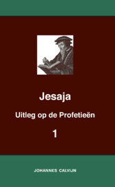 Uitleg bij de Profetieën van Jesaja I - Jesaja 1-39 - J. Calvijn