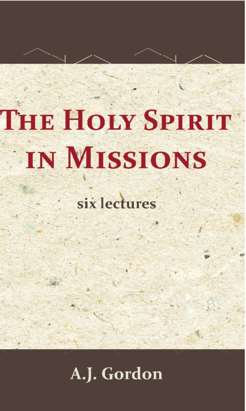 The Holy Spirit in Missions - six lectures - A.J. Gordon