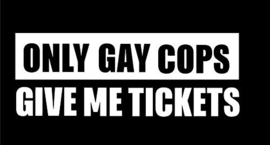 Only Gay Cops Give Me Tickets