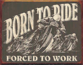 Born to ride. Forced to work.  Metalen wandbord 31,5 x 40,5 cm.