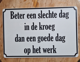 Beter een slechte dag in de kroeg.  Metalen wandbordje 20x 30 cm.