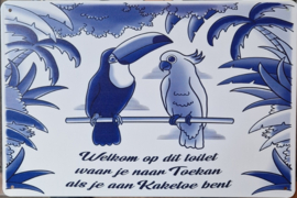 Welkom op dt toiletwaar je naar Toekan als je aan Kaketoe bent..  Metalen wandbordje 20 x 30 cm.