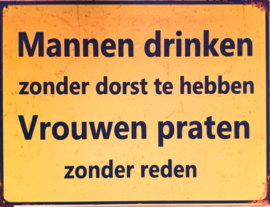 Mannen drinken zonder dorst  vrouwen praten zonder reden.  Metalen bordje 25 x 33 cm.