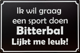 Ik wil graag aan sport doen Bitterbal lijkt me leuk..  Metalen wandbordje 20 x 30 cm.