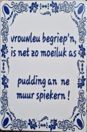Vrouwen begriep'n is net zo moeiluk as pudding an ne muur spiekern.  Metalen wandbordje 20 x 30 cm.