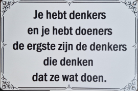 Je hebt denkers en je hebt doeners de ergste zijn de denkers die denken dat ze wat doen.  Metalen wandbordje 20 x 30 cm.