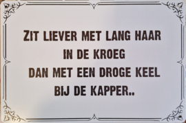 Zit liever met lang haar in de kroeg dan met een droge keel bij de kapper..  Metalen wandbordje 20 x 30 cm.