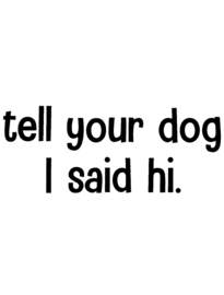 Tell your dog i said Hi