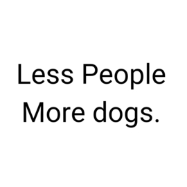 Less People more dogs.