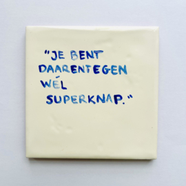 Tegel: "Je bent daarentegen wél superknap."