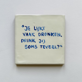 Tegel: "Je lijkt vaak dronken. Drink jij soms teveel?"