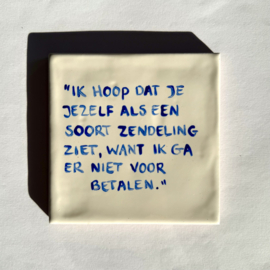 Tegel: "Ik hoop dat je jezelf als een soort zendeling ziet, want ik ga er niet voor betalen."