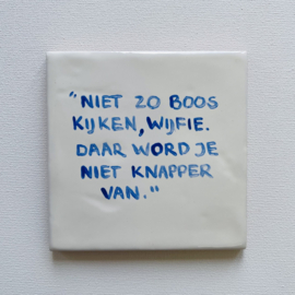 Tegel: "Niet zo boos kijken, wijfie. Daar word je niet knapper van."