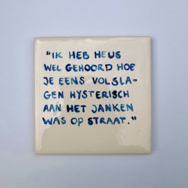 Tegel: "Ik heb heus wel gehoord hoe je eens volslagen hysterisch aan het janken was op straat."
