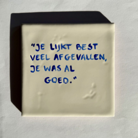Tegel: "Je lijkt best veel afgevallen. Je was al goed."