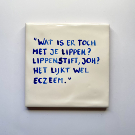 Tegel: "Wat is er toch met je lippen? Lippenstift, joh? het lijkt wel eczeem."