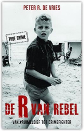 De R van Rebel, van kruimeldief tot crimefighter , Peter R. de Vries