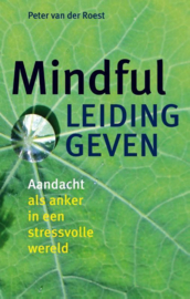 Mindful leidinggeven aandacht als anker in een stressvolle wereld , Peter van der Roest
