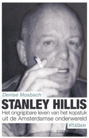 Stanley Hillis het ongrijpbare leven van het kopstuk uit de Amsterdamse onderwereld , Denise Mosbach