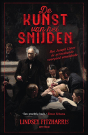 De kunst van het snijden Hoe Joseph Lister de geneeskunde voorgoed veranderde , Lindsey Fitzharris