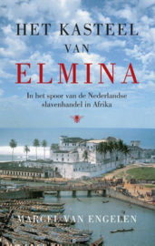 Het kasteel van Elmina in het spoor van de Nederlandse slavenhandel in Afrika , Marcel van Engelen