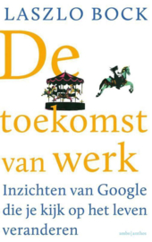 De toekomst van werk inzichten van Google die je kijk op het leven veranderen ,  Laszlo Bock