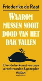 Waarom mussen nooit dood van het dak vallen over de herkomst van onze spreekwoorden & gezegden , Friederike de Raat