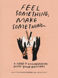 Feel Something, Make Something A Guide to Collaborating with Your Emotions , Caitlin Metz