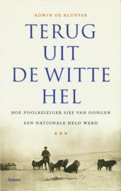 Terug uit de Witte Hel Hoe poolreiziger Sjef van Dongen een nationale held werd , Adwin de Kluyver
